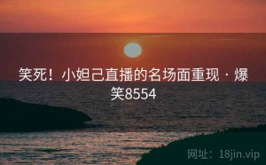 笑死！小妲己直播的名场面重现 · 爆笑8554