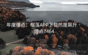 年度爆点：榴莲APP下载热度飙升 · 爆点7464