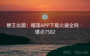 梗王出圈：榴莲APP下载火遍全网 · 爆点7582