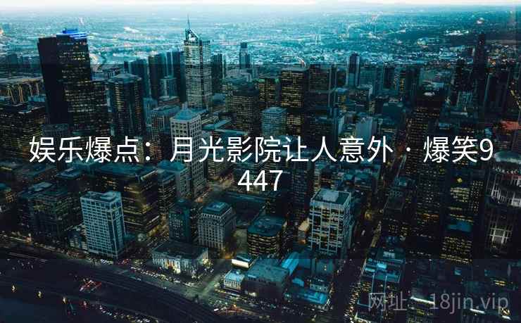娱乐爆点:月光影院让人意外 · 爆笑9447 娱乐爆点:月光影院让人意外 · 爆笑9447
