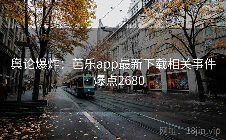 舆论爆炸:芭乐app最新下载相关事件 · 爆点2680 舆论爆炸:芭乐app最新下载相关事件 · 爆点2680