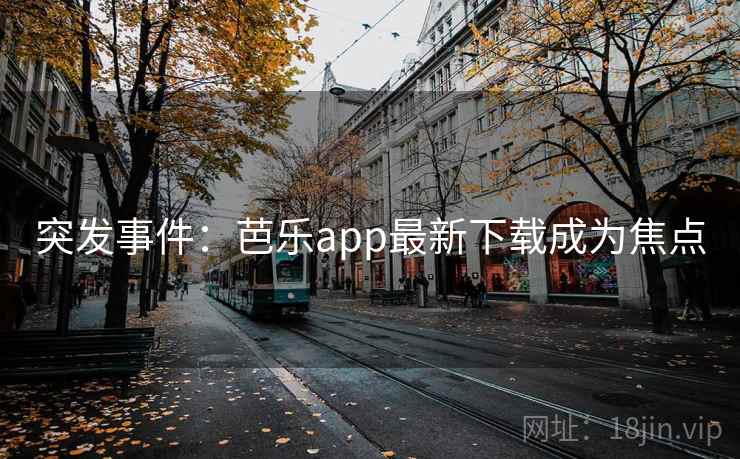 突发事件:芭乐app最新下载成为焦点 突发事件:芭乐app最新下载成为焦点