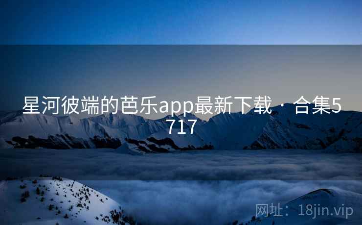 星河彼端的芭乐app最新下载 · 合集5717