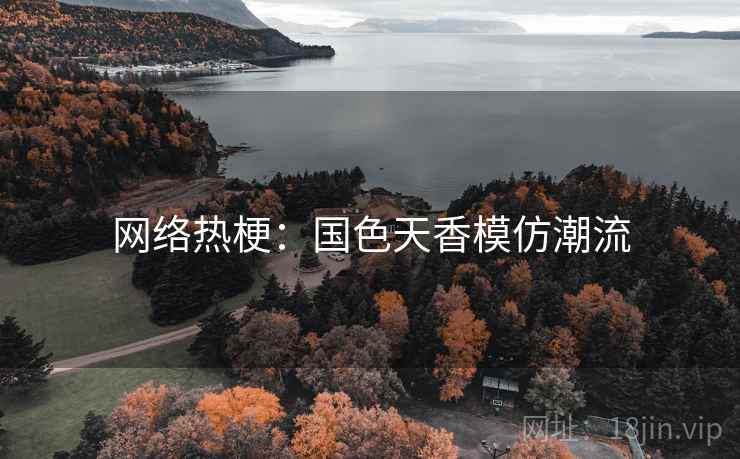 网络热梗:国色天香模仿潮流 网络热梗:国色天香模仿潮流