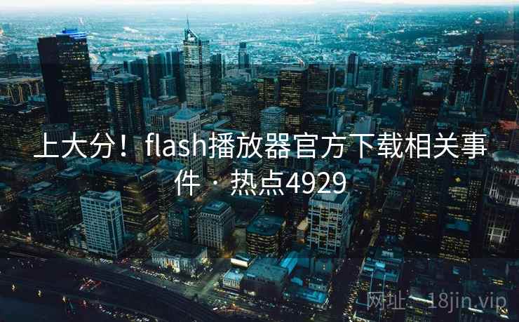 上大分!flash播放器官方下载相关事件 · 热点4929 上大分!flash播放器官方下载相关事件 · 热点4929