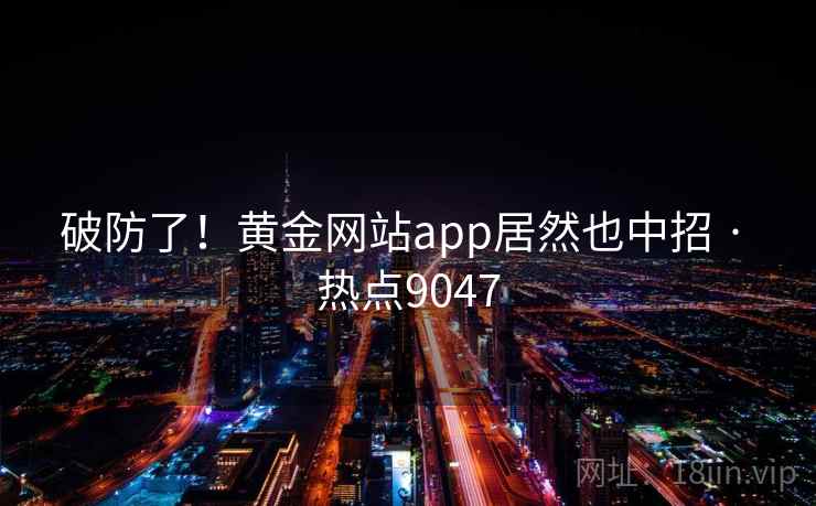 破防了!黄金网站app居然也中招 · 热点9047 破防了!黄金网站app居然也中招 · 热点9047